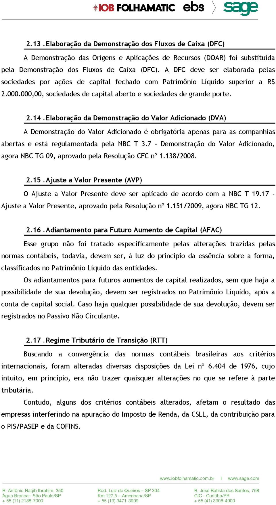 Elaboração da Demonstração do Valor Adicionado (DVA) A Demonstração do Valor Adicionado é obrigatória apenas para as companhias abertas e está regulamentada pela NBC T 3.