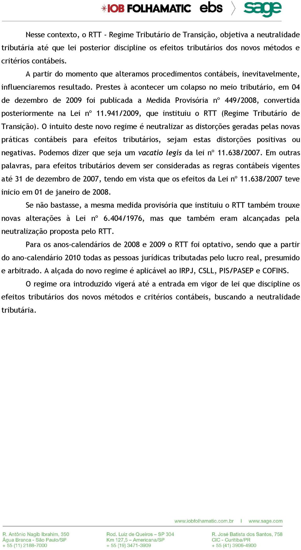 Prestes à acontecer um colapso no meio tributário, em 04 de dezembro de 2009 foi publicada a Medida Provisória nº 449/2008, convertida posteriormente na Lei nº 11.