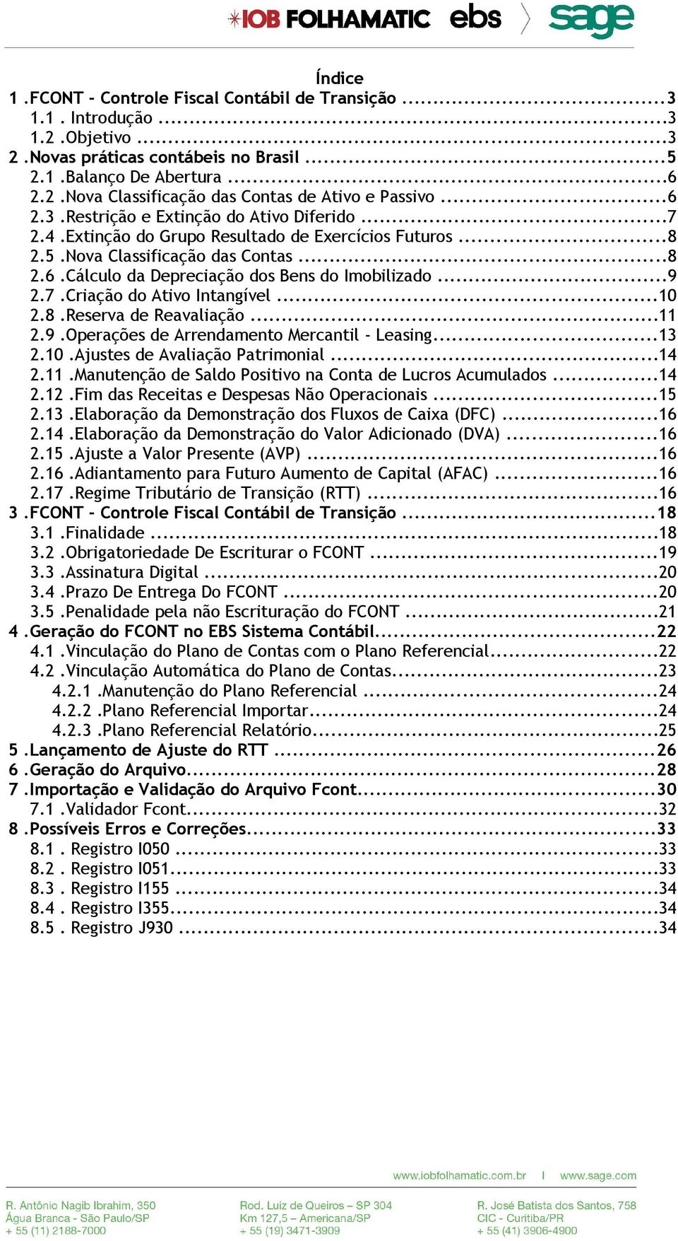 ..9 2.7.Criação do Ativo Intangível...10 2.8.Reserva de Reavaliação...11 2.9.Operações de Arrendamento Mercantil - Leasing...13 2.10.Ajustes de Avaliação Patrimonial...14 2.11.Manutenção de Saldo Positivo na Conta de Lucros Acumulados.