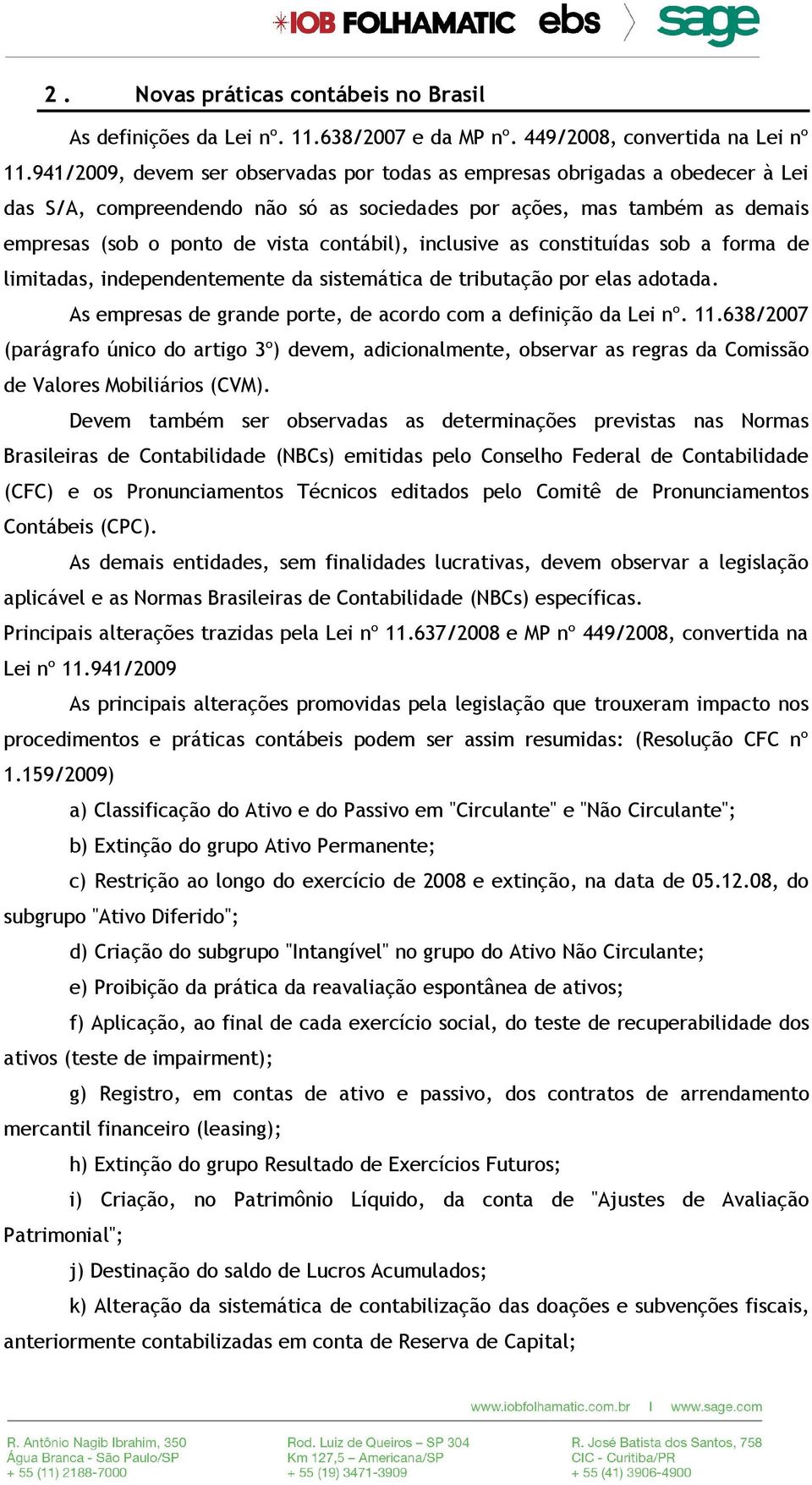 inclusive as constituídas sob a forma de limitadas, independentemente da sistemática de tributação por elas adotada. As empresas de grande porte, de acordo com a definição da Lei nº. 11.