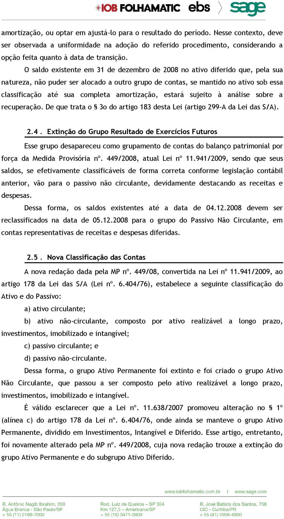 O saldo existente em 31 de dezembro de 2008 no ativo diferido que, pela sua natureza, não puder ser alocado a outro grupo de contas, se mantido no ativo sob essa classificação até sua completa