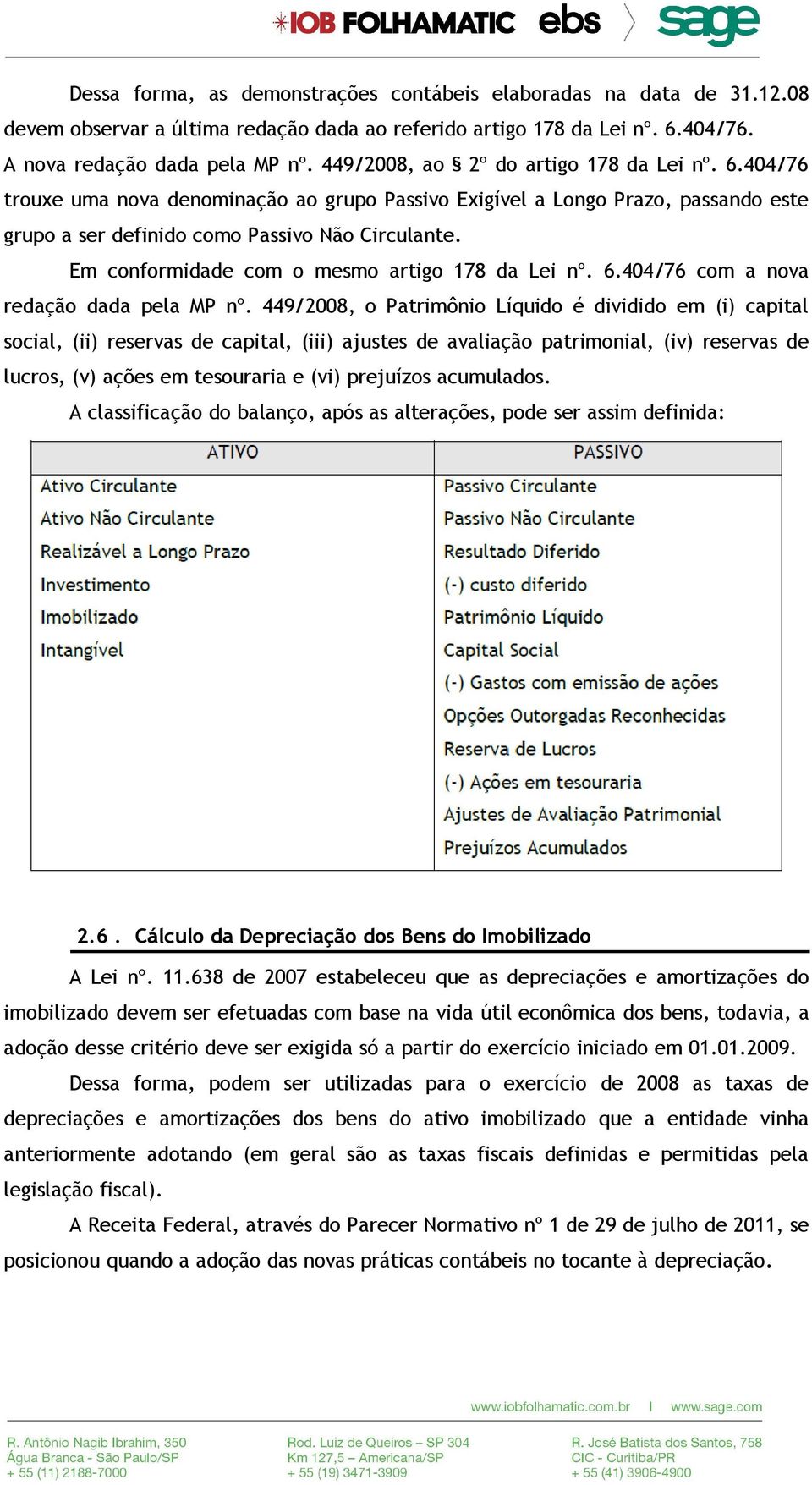 Em conformidade com o mesmo artigo 178 da Lei nº. 6.404/76 com a nova redação dada pela MP nº.