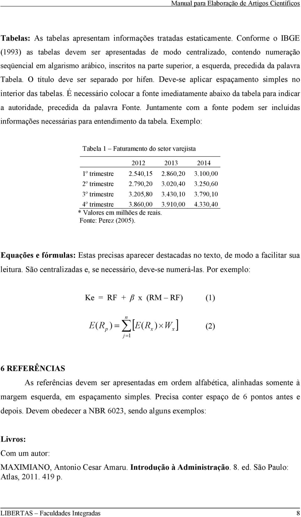 O título deve ser separado por hífen. Deve-se aplicar espaçamento simples no interior das tabelas.