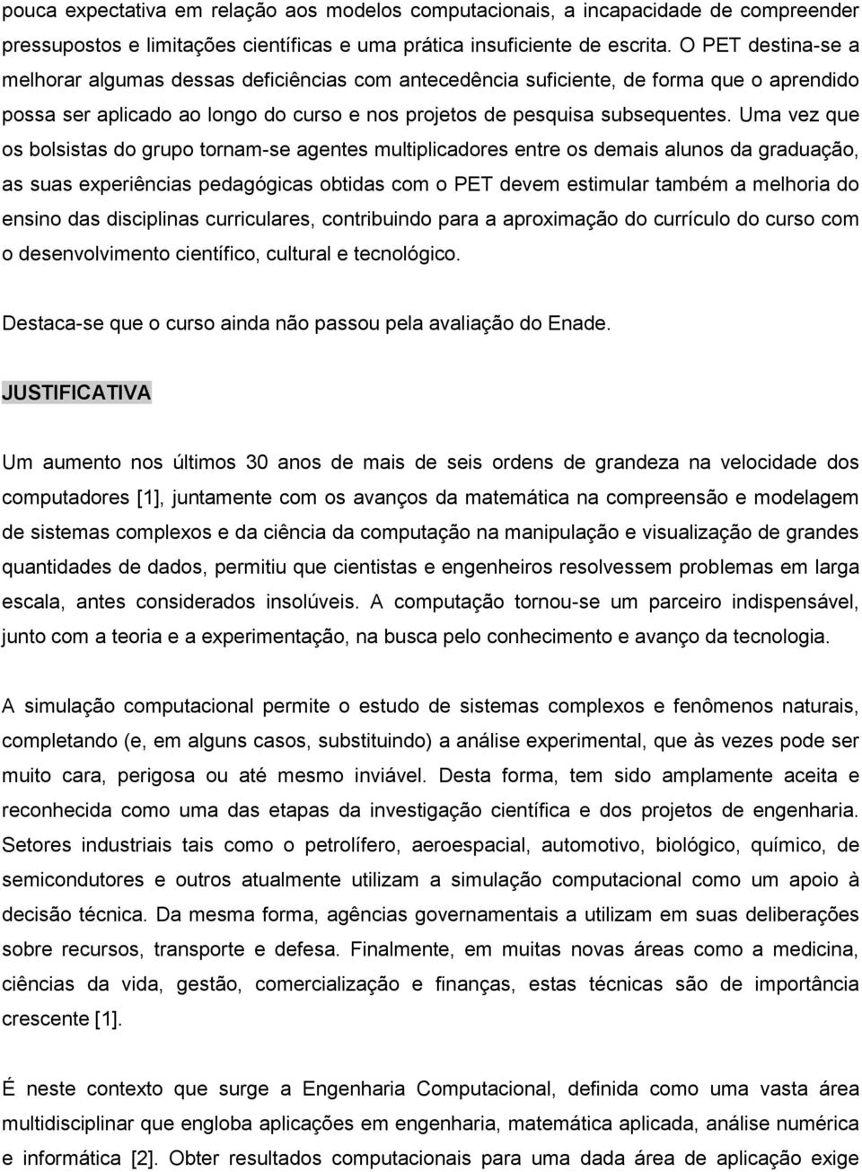 Uma vez que os bolsistas do grupo tornam-se agentes multiplicadores entre os demais alunos da graduação, as suas experiências pedagógicas obtidas com o PET devem estimular também a melhoria do ensino