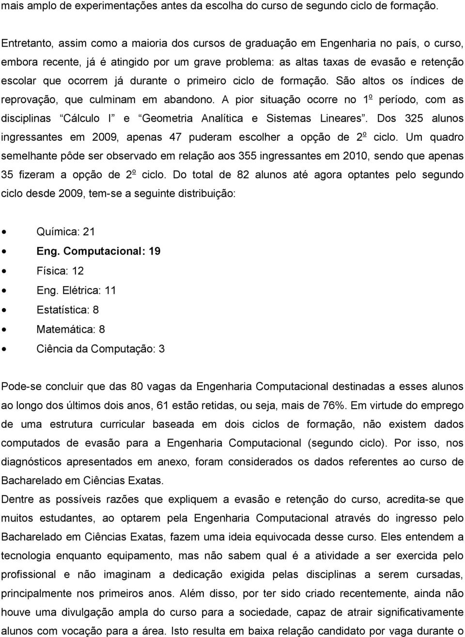 já durante o primeiro ciclo de formação. São altos os índices de reprovação, que culminam em abandono.