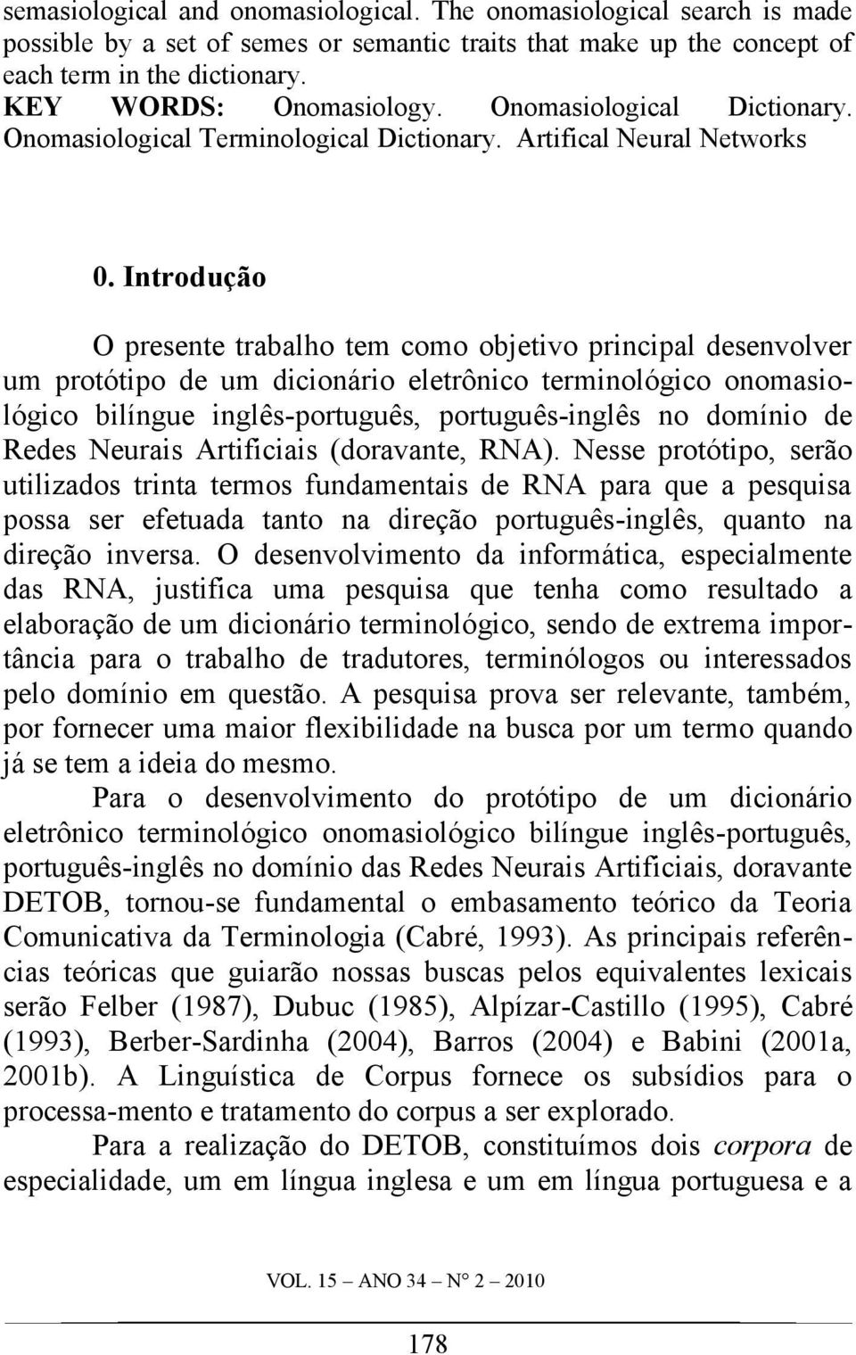 Introdução O presente trabalho tem como objetivo principal desenvolver um protótipo de um dicionário eletrônico terminológico onomasiológico bilíngue inglês-português, português-inglês no domínio de