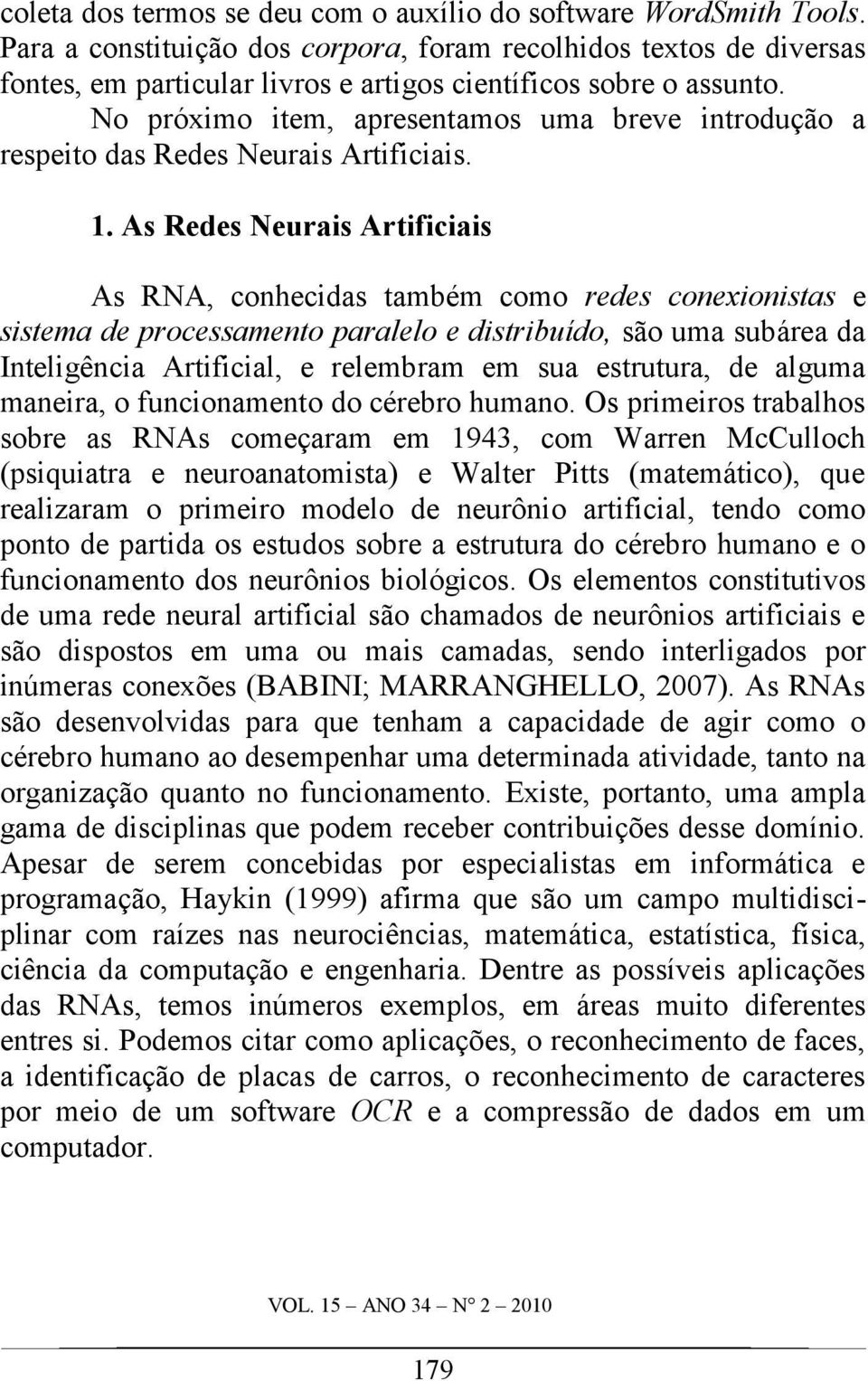 No próximo item, apresentamos uma breve introdução a respeito das Redes Neurais Artificiais. 1.