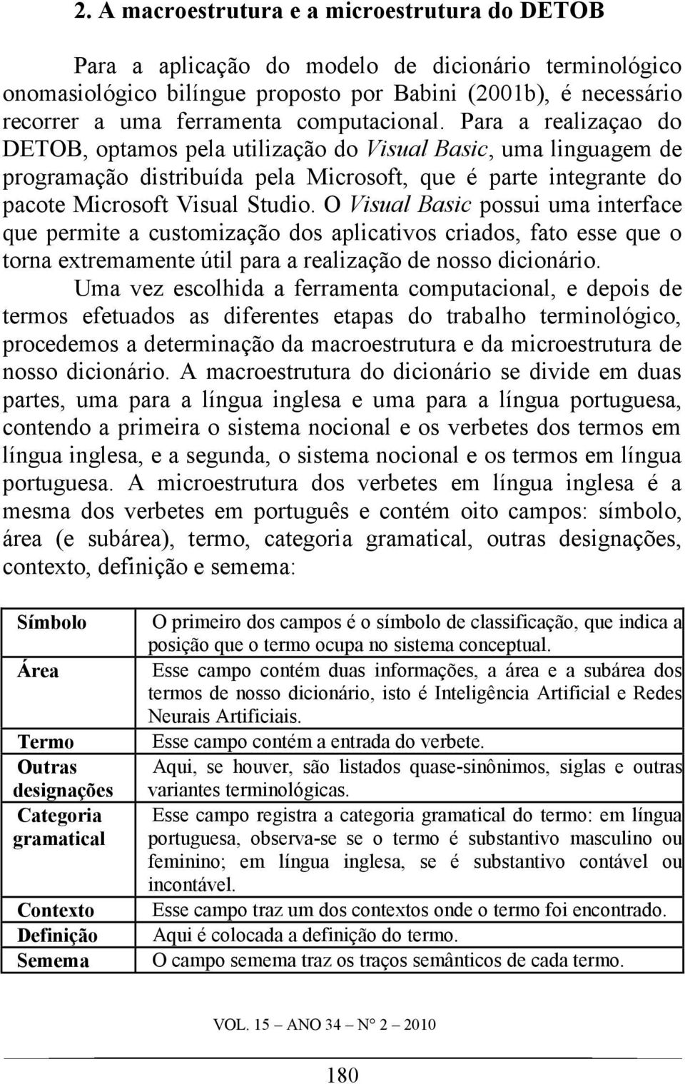 O Visual Basic possui uma interface que permite a customização dos aplicativos criados, fato esse que o torna extremamente útil para a realização de nosso dicionário.