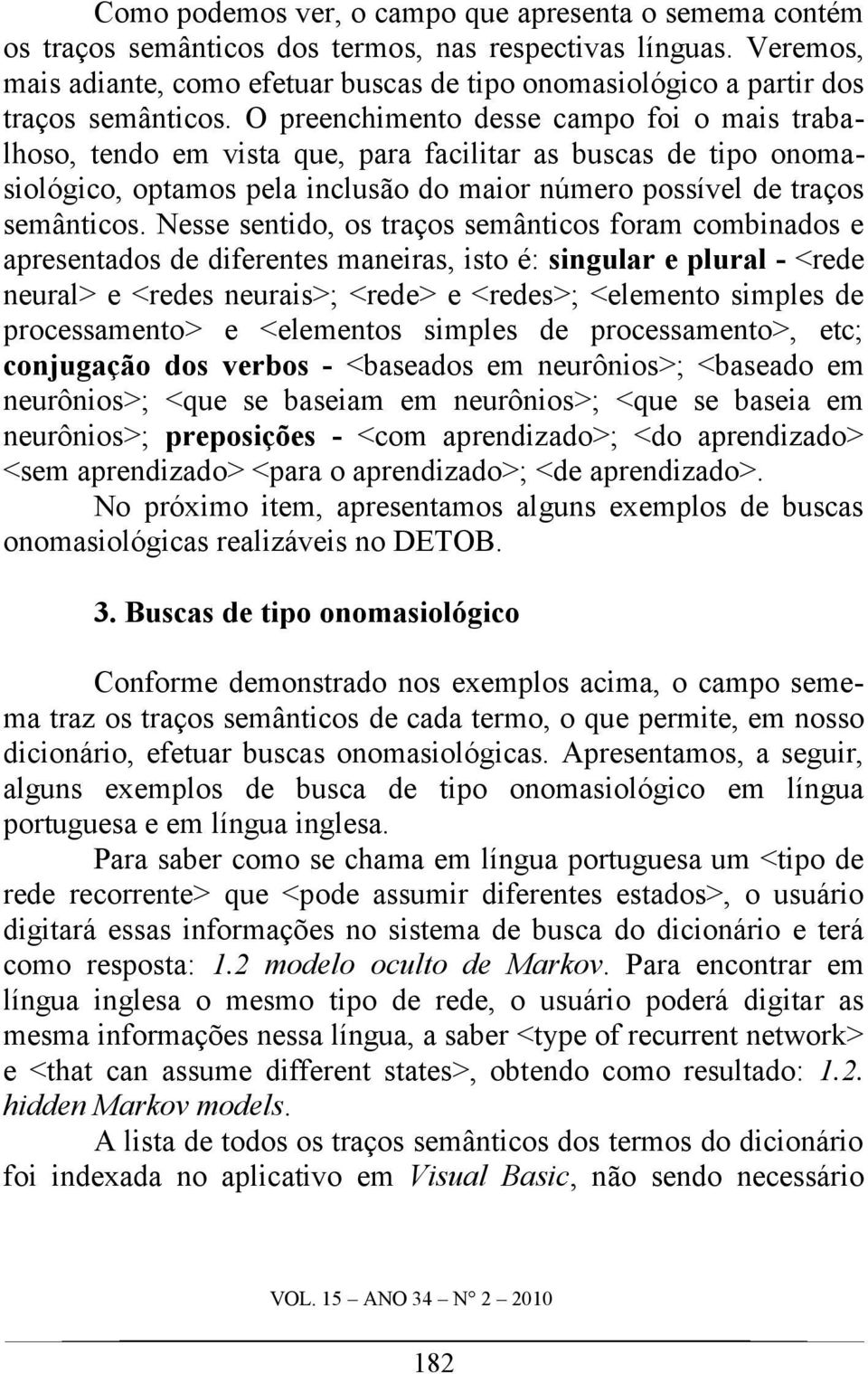 O preenchimento desse campo foi o mais trabalhoso, tendo em vista que, para facilitar as buscas de tipo onomasiológico, optamos pela inclusão do maior número possível de traços semânticos.