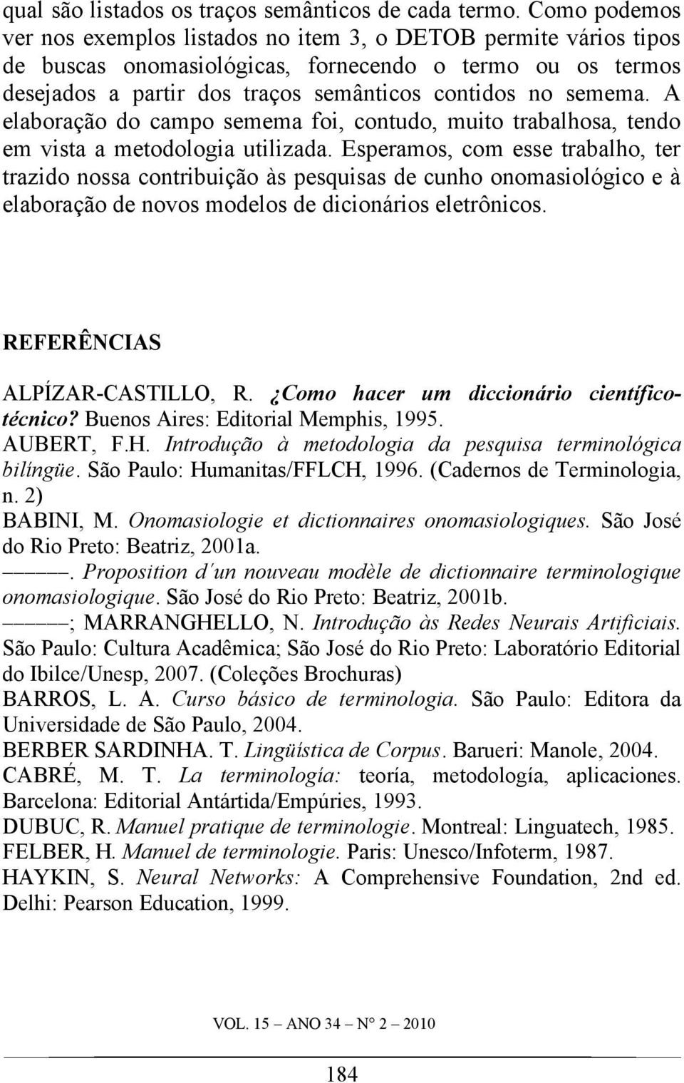 A elaboração do campo semema foi, contudo, muito trabalhosa, tendo em vista a metodologia utilizada.