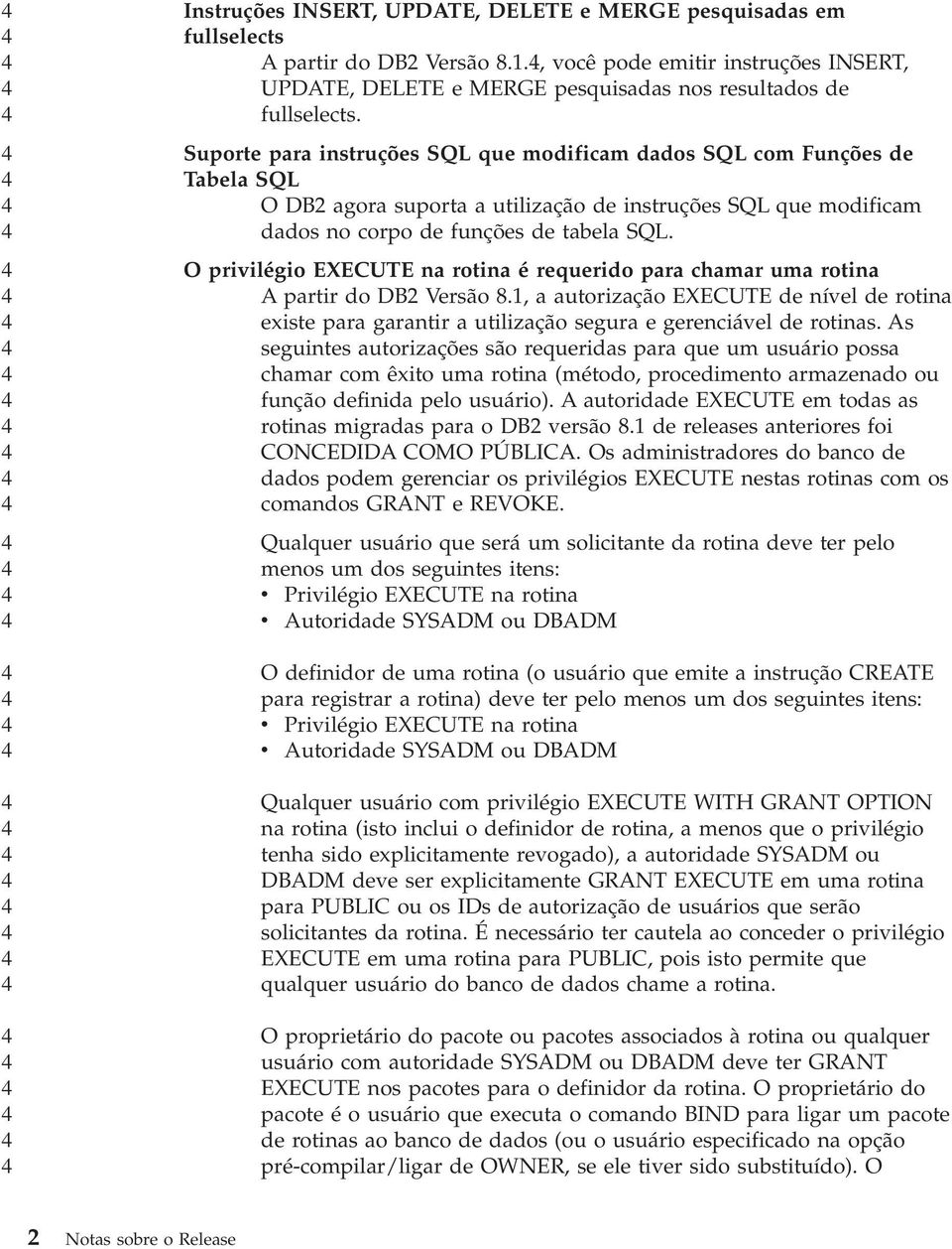 O privilégio EXECUTE na rotina é requerido para chamar uma rotina A partir do DB Versão 8., a autorização EXECUTE de nível de rotina existe para garantir a utilização segura e gerenciável de rotinas.