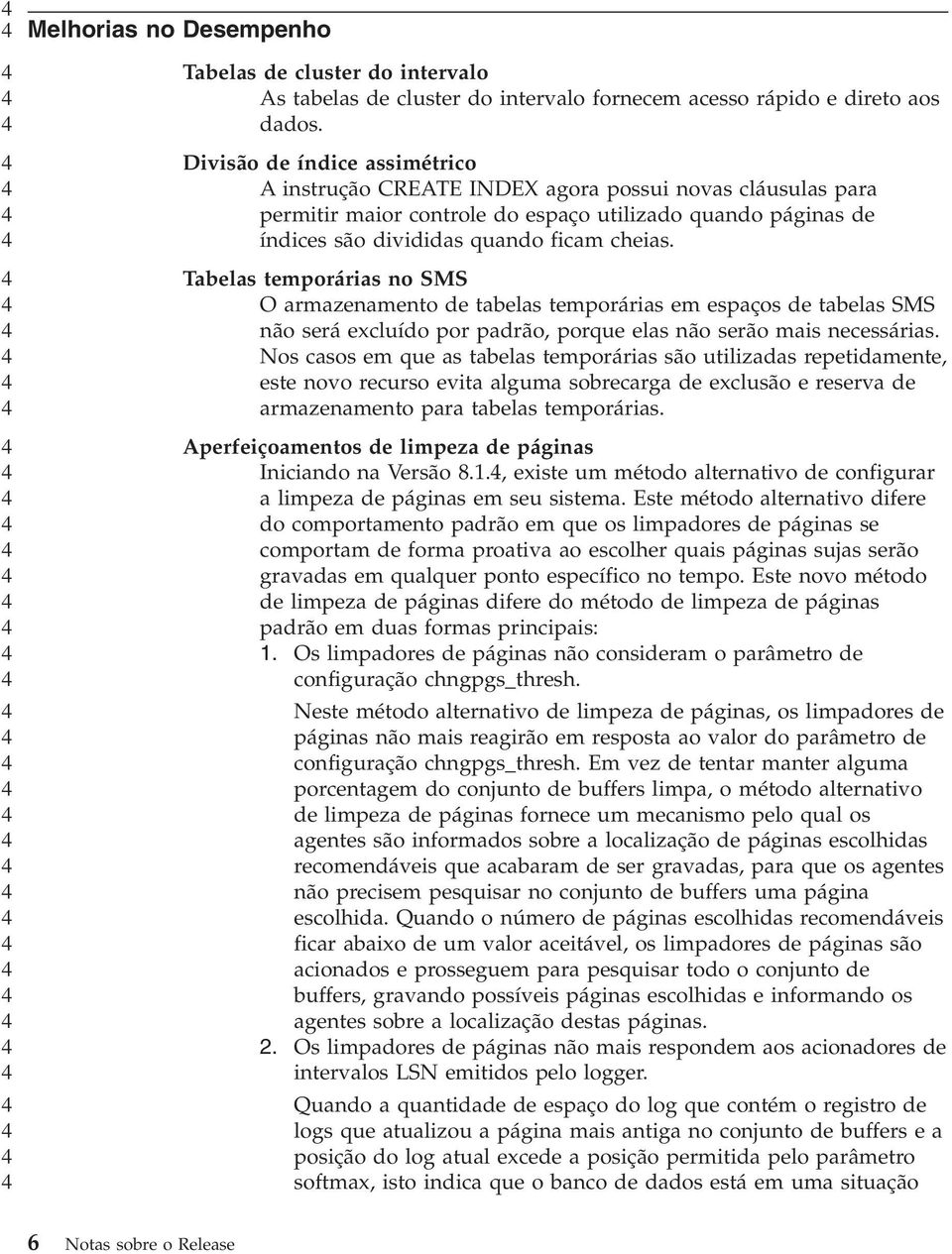 Tabelas temporárias no SMS O armazenamento de tabelas temporárias em espaços de tabelas SMS não será excluído por padrão, porque elas não serão mais necessárias.