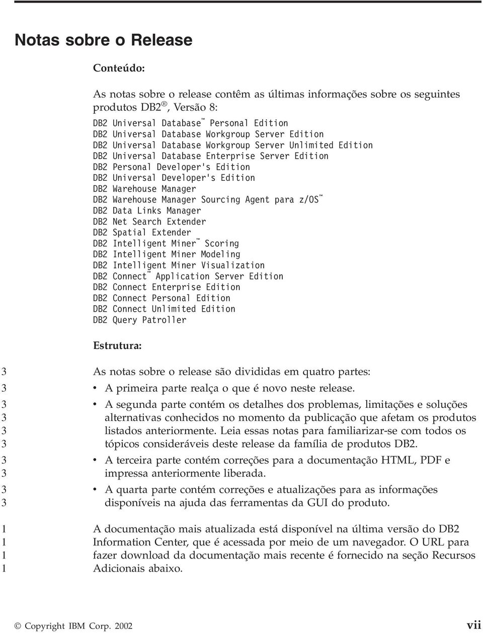 Manager DB Warehouse Manager Sourcing Agent para z/os DB Data Links Manager DB Net Search Extender DB Spatial Extender DB Intelligent Miner Scoring DB Intelligent Miner Modeling DB Intelligent Miner