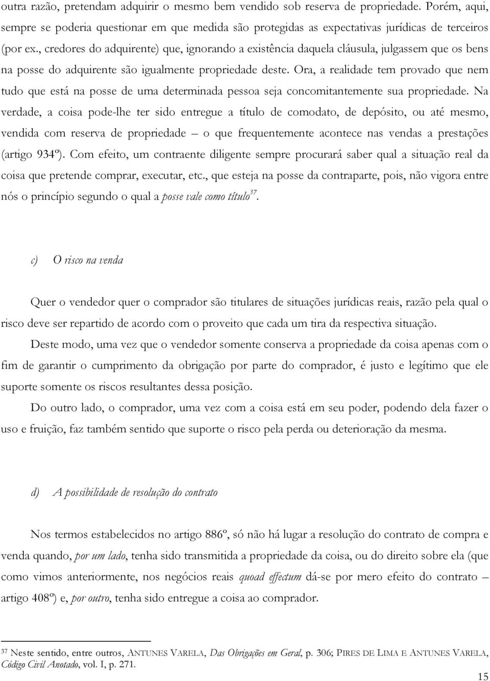 Ora, a realidade tem provado que nem tudo que está na posse de uma determinada pessoa seja concomitantemente sua propriedade.