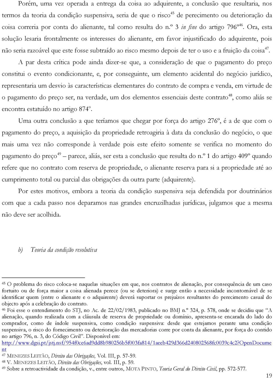 Ora, esta solução lesaria frontalmente os interesses do alienante, em favor injustificado do adquirente, pois não seria razoável que este fosse subtraído ao risco mesmo depois de ter o uso e a