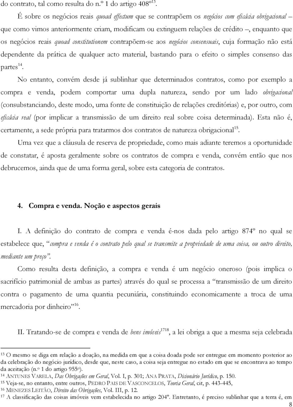 negócios reais quoad constitutionem contrapõem-se aos negócios consensuais, cuja formação não está dependente da prática de qualquer acto material, bastando para o efeito o simples consenso das