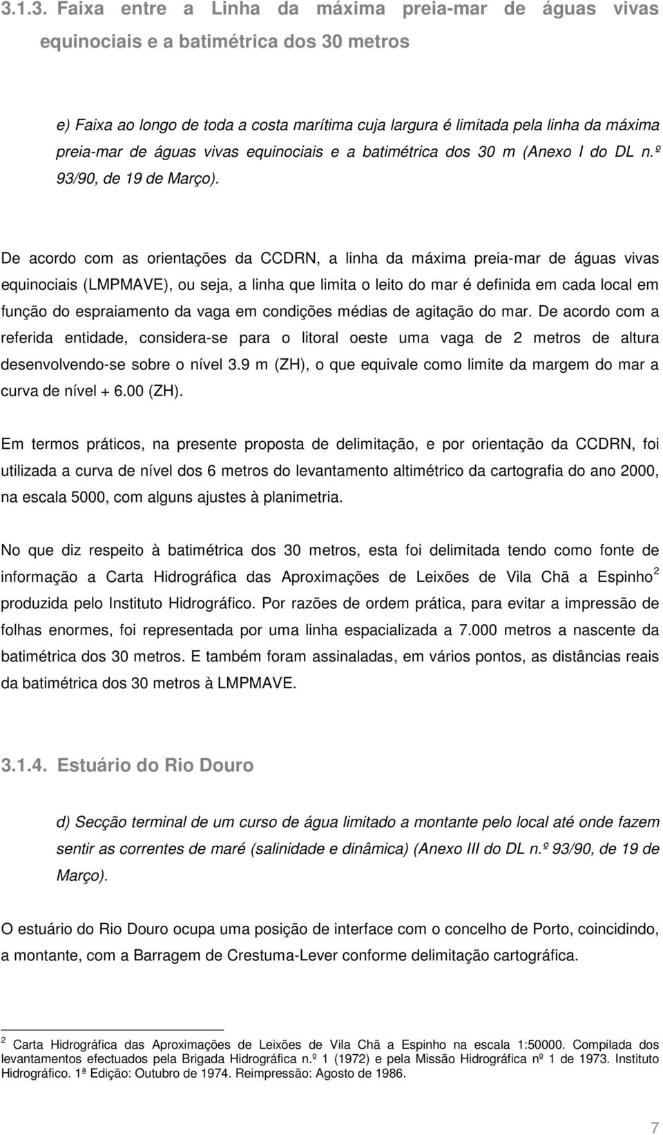 De acordo com as orientações da CCDRN, a linha da máxima preia-mar de águas vivas equinociais (LMPMAVE), ou seja, a linha que limita o leito do mar é definida em cada local em função do espraiamento