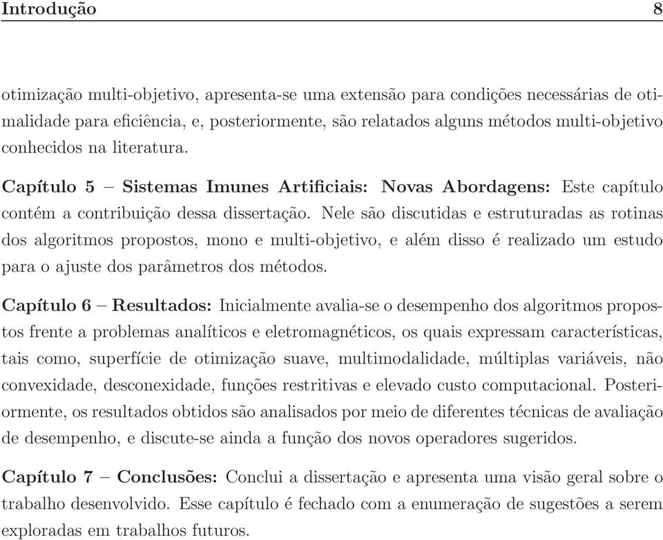 Nele são discutidas e estruturadas as rotinas dos algoritmos propostos, mono e multi-objetivo, e além disso é realizado um estudo para o ajuste dos parâmetros dos métodos.