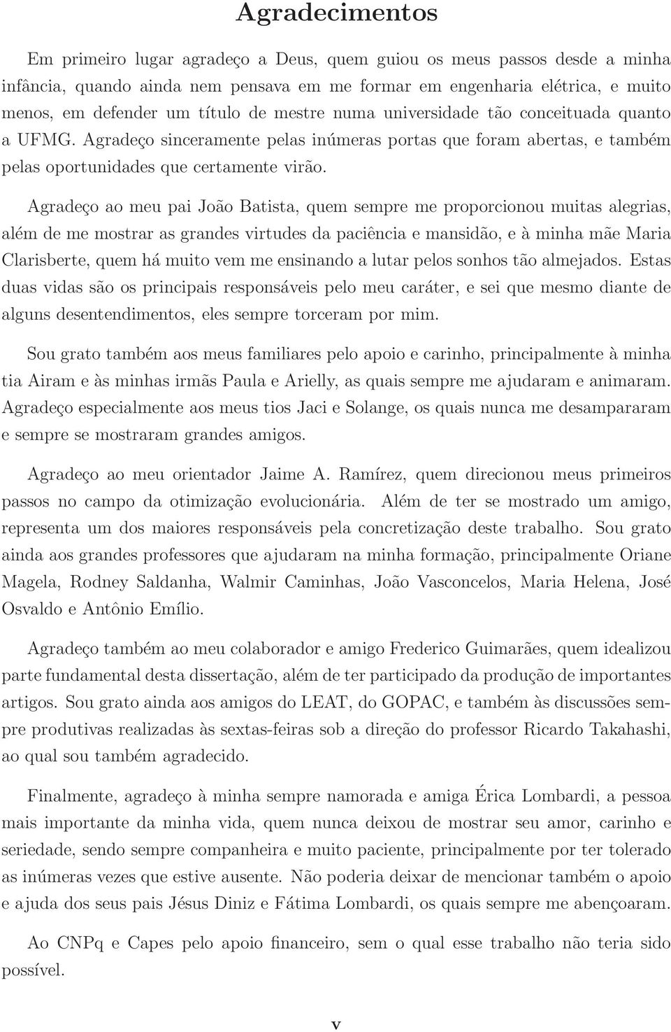 Agradeço ao meu pai João Batista, quem sempre me proporcionou muitas alegrias, além de me mostrar as grandes virtudes da paciência e mansidão, e à minha mãe Maria Clarisberte, quem há muito vem me