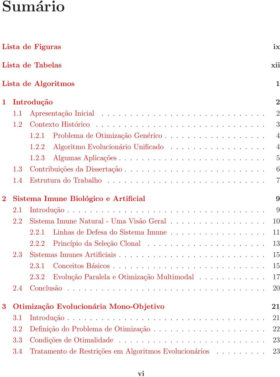 4 Estrutura do Trabalho............................ 7 2 Sistema Imune Biológico e Artificial 9 2. Introdução................................... 9 2.2 Sistema Imune Natural - Uma Visão Geral................. 2.2. Linhas de Defesa do Sistema Imune.