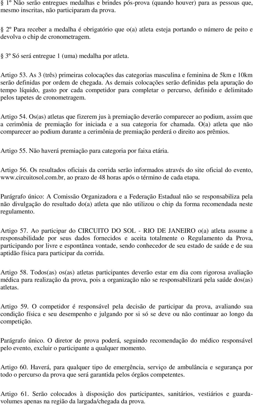 As 3 (três) primeiras colocações das categorias masculina e feminina de 5km e 10km serão definidas por ordem de chegada.