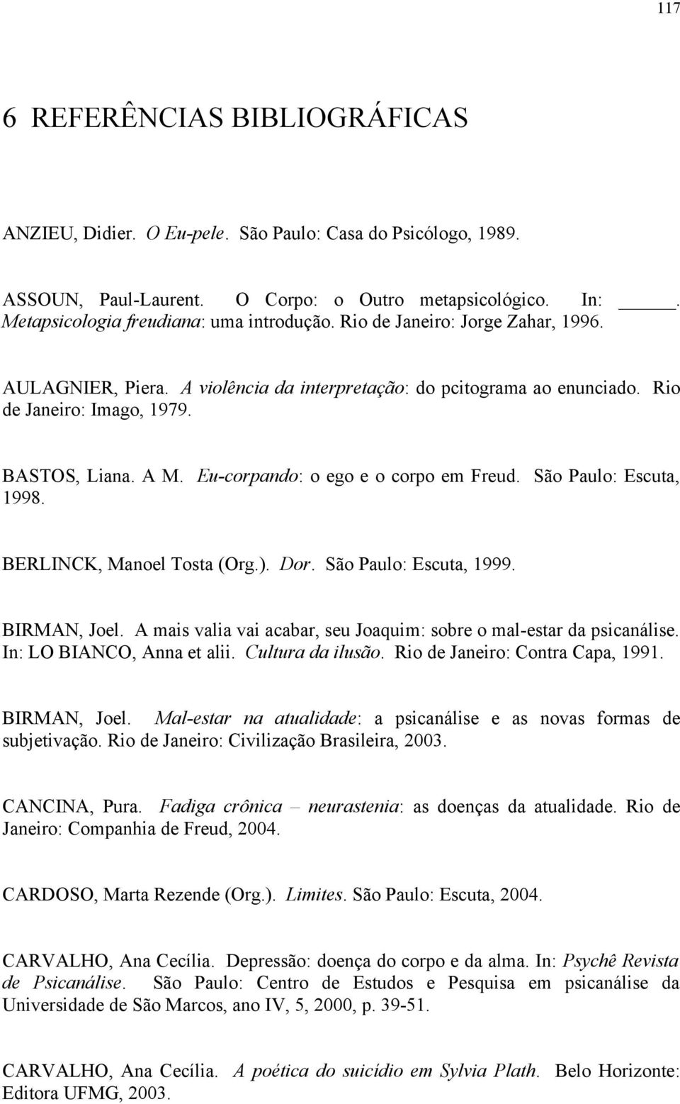 São Paulo: Escuta, 1998. BERLINCK, Manoel Tosta (Org.). Dor. São Paulo: Escuta, 1999. BIRMAN, Joel. A mais valia vai acabar, seu Joaquim: sobre o mal-estar da psicanálise. In: LO BIANCO, Anna et alii.