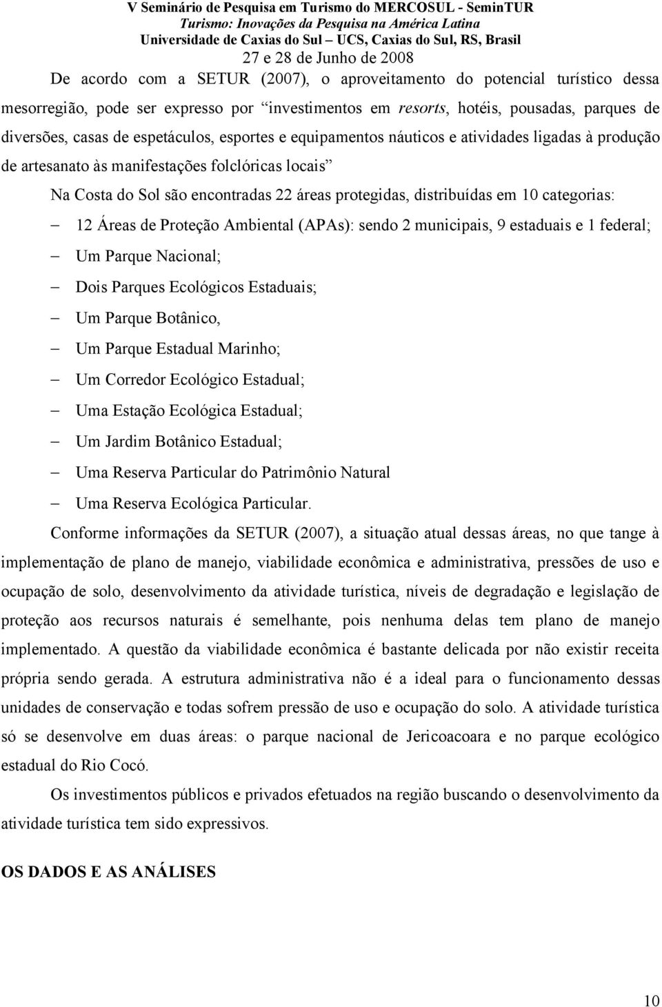 12 Áreas de Proteção Ambiental (APAs): sendo 2 municipais, 9 estaduais e 1 federal; Um Parque Nacional; Dois Parques Ecológicos Estaduais; Um Parque Botânico, Um Parque Estadual Marinho; Um Corredor