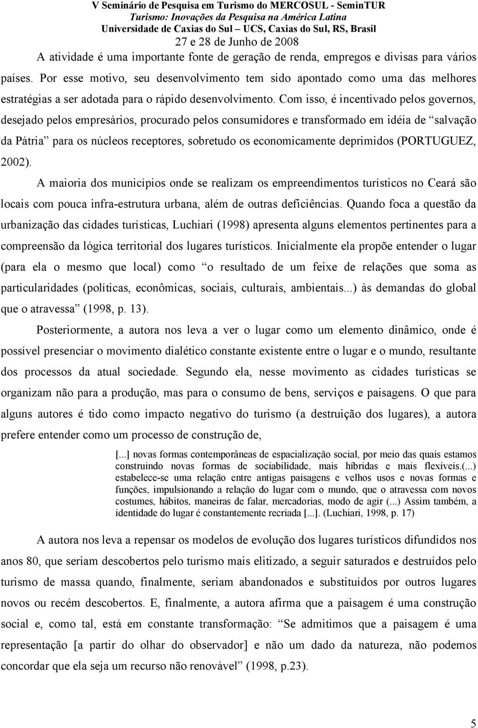 Com isso, é incentivado pelos governos, desejado pelos empresários, procurado pelos consumidores e transformado em idéia de salvação da Pátria para os núcleos receptores, sobretudo os economicamente