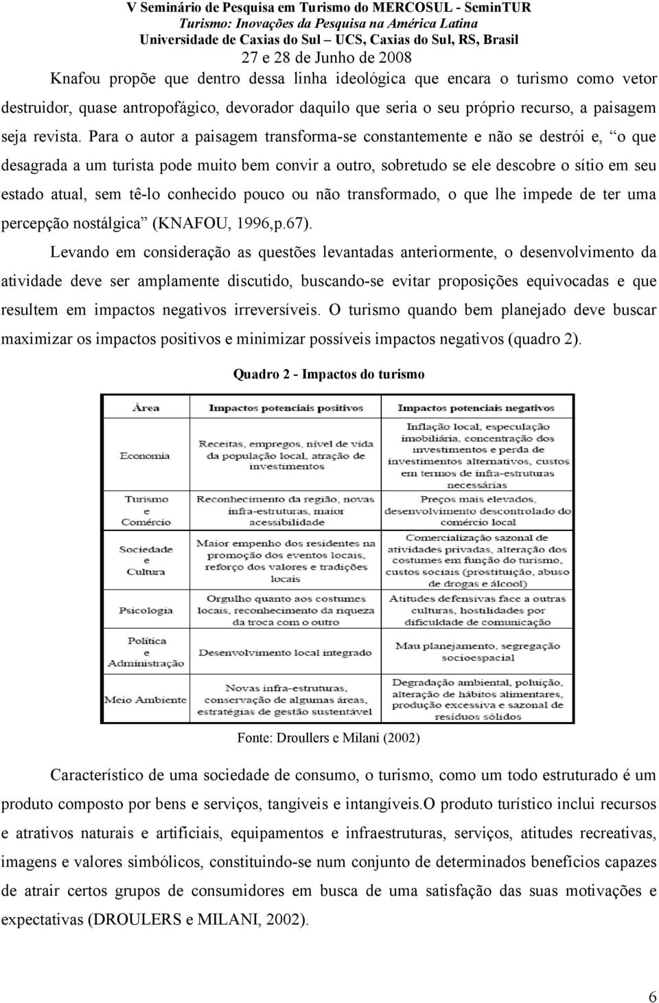 conhecido pouco ou não transformado, o que lhe impede de ter uma percepção nostálgica (KNAFOU, 1996,p.67).