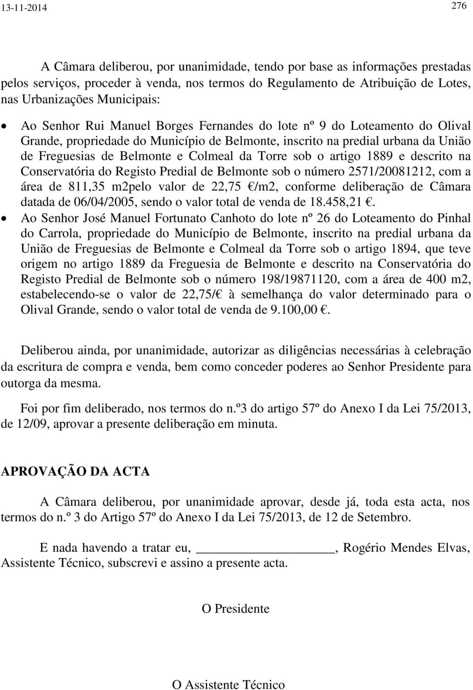 Colmeal da Torre sob o artigo 1889 e descrito na Conservatória do Registo Predial de Belmonte sob o número 2571/20081212, com a área de 811,35 m2pelo valor de 22,75 /m2, conforme deliberação de