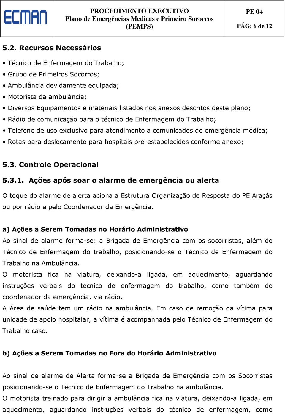 anexos descritos deste plano; Rádio de comunicação para o técnico de Enfermagem do Trabalho; Telefone de uso exclusivo para atendimento a comunicados de emergência médica; Rotas para deslocamento