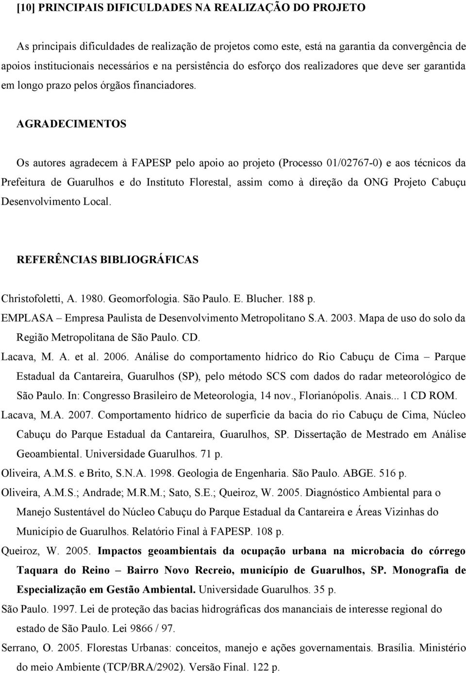 AGRADECIMENTOS Os autores agradecem à FAPESP pelo apoio ao projeto (Processo 01/02767-0) e aos técnicos da Prefeitura de Guarulhos e do Instituto Florestal, assim como à direção da ONG Projeto Cabuçu