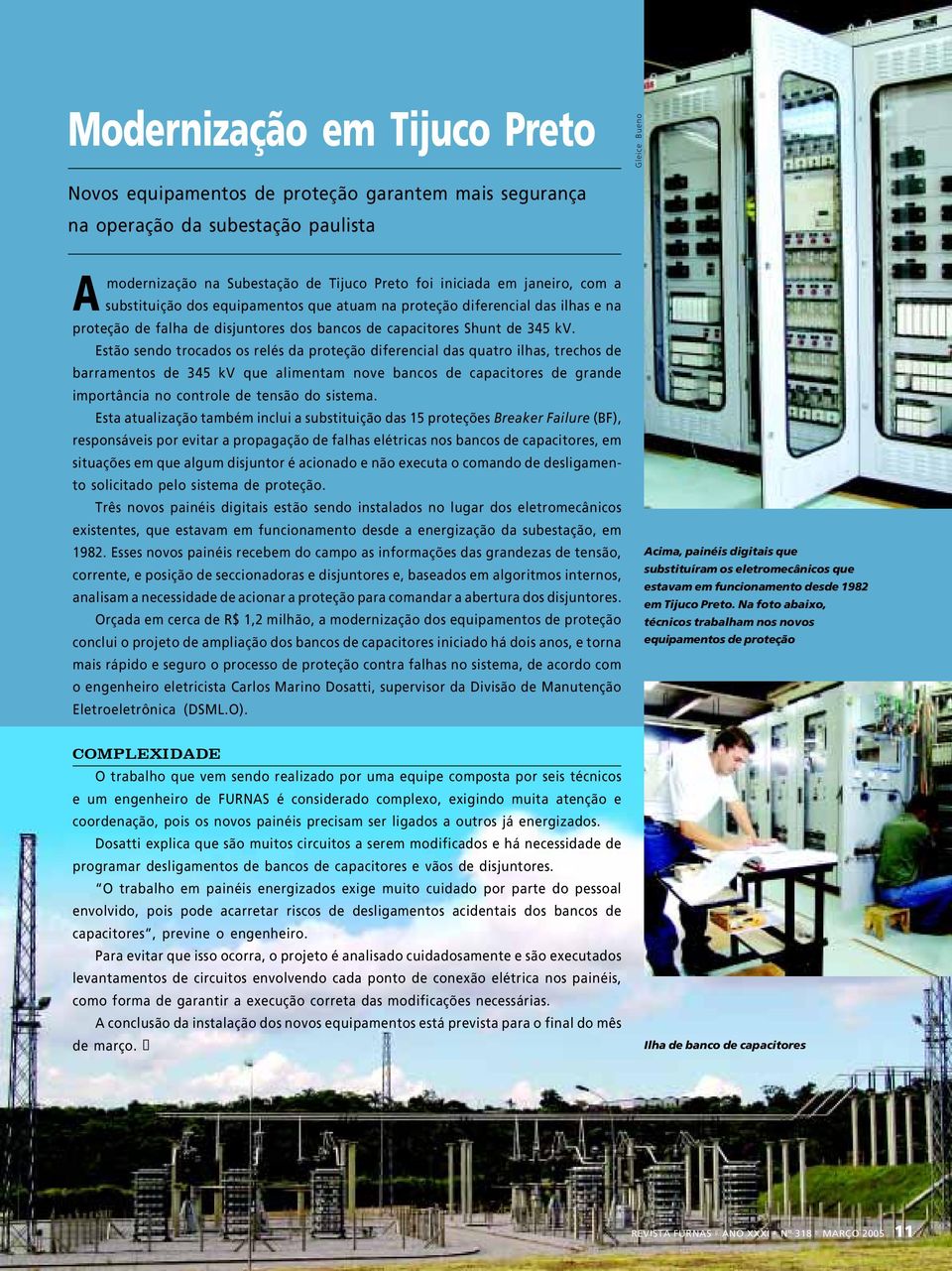 Estão sendo trocados os relés da proteção diferencial das quatro ilhas, trechos de barramentos de 345 kv que alimentam nove bancos de capacitores de grande importância no controle de tensão do