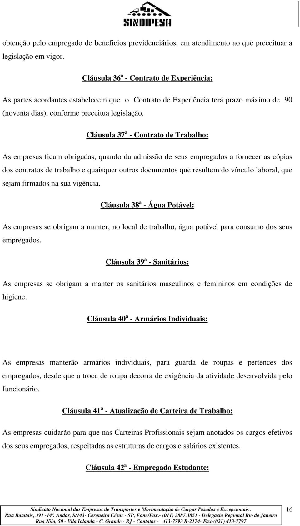 Cláusula 37 a - Contrato de Trabalho: As empresas ficam obrigadas, quando da admissão de seus empregados a fornecer as cópias dos contratos de trabalho e quaisquer outros documentos que resultem do