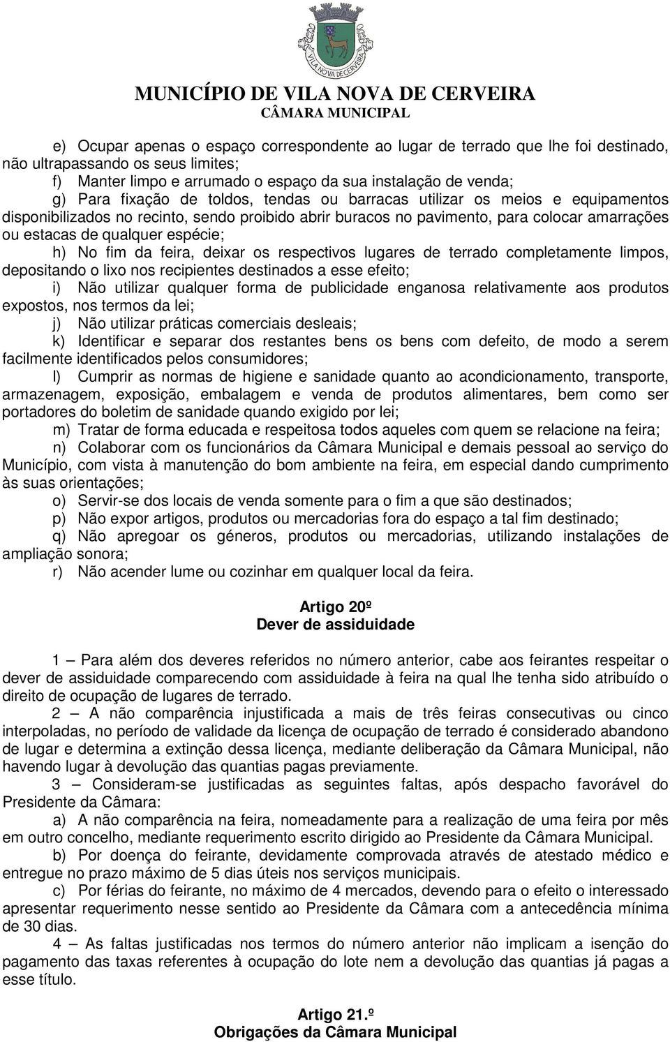 fim da feira, deixar os respectivos lugares de terrado completamente limpos, depositando o lixo nos recipientes destinados a esse efeito; i) Não utilizar qualquer forma de publicidade enganosa