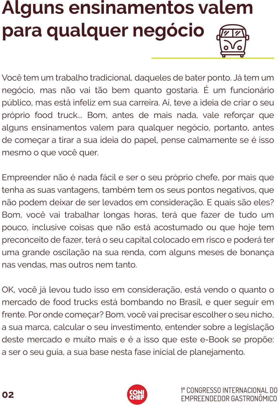 .. Bom, antes de mais nada, vale reforçar que alguns ensinamentos valem para qualquer negócio, portanto, antes de começar a tirar a sua ideia do papel, pense calmamente se é isso mesmo o que você quer.