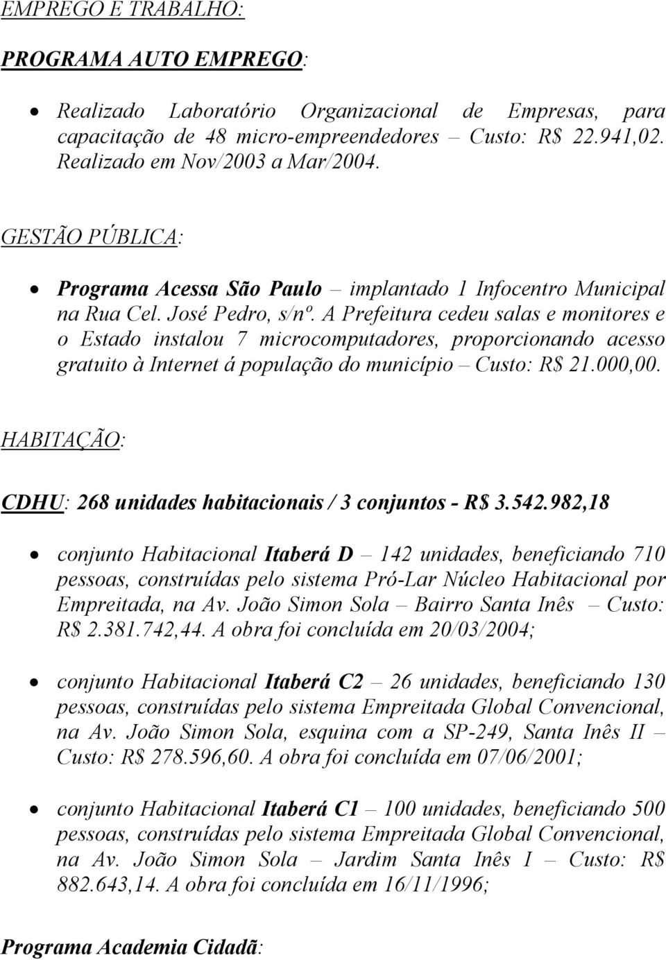 A Prefeitura cedeu salas e monitores e o Estado instalou 7 microcomputadores, proporcionando acesso gratuito à Internet á população do município Custo: R$ 21.000,00.