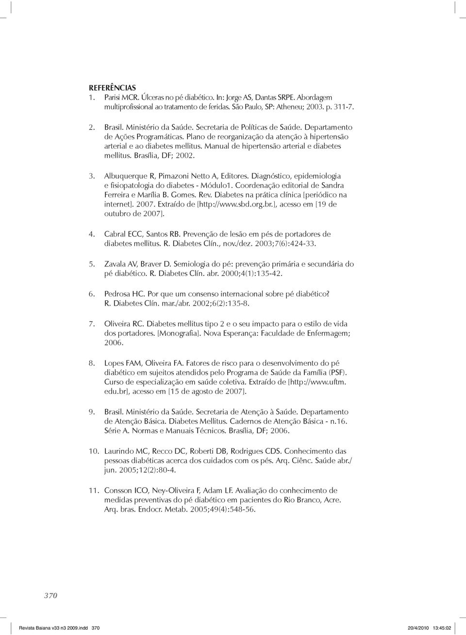 Manual de hipertensão arterial e diabetes mellitus. Brasília, DF; 2002. 3. Albuquerque R, Pimazoni Netto A, Editores. Diagnóstico, epidemiologia e fisiopatologia do diabetes - Módulo1.