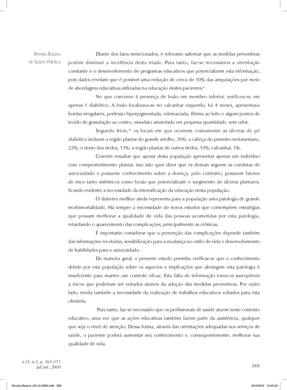 amputações por meio de abordagens educativas utilizadas na educação destes pacientes. 6 No que concerne à presença de lesão em membro inferior, verificou-se em apenas 1 diabético.