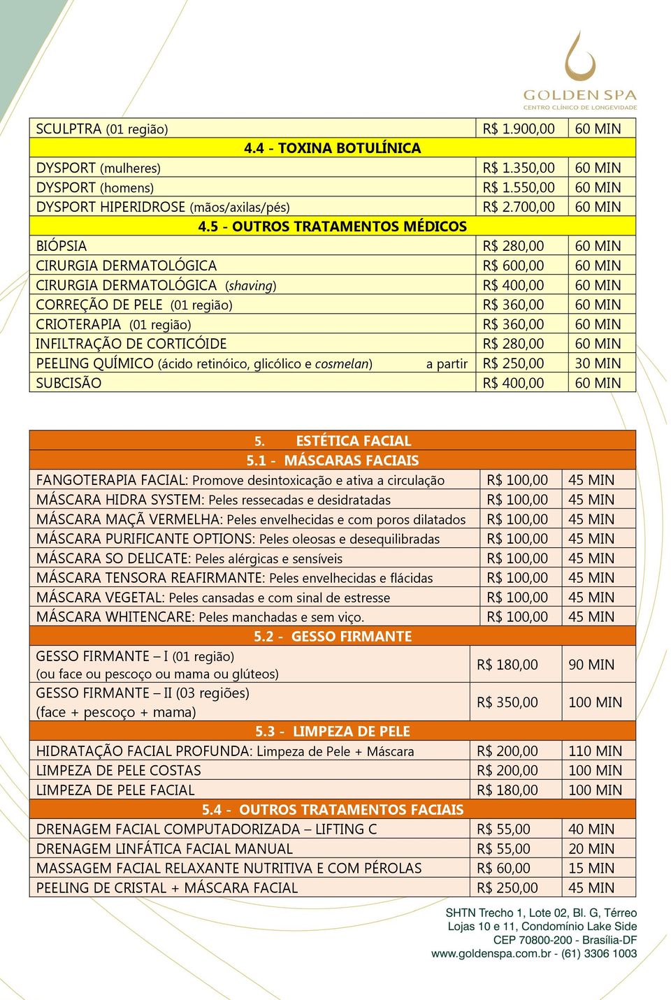 CRIOTERAPIA (01 região) R$ 360,00 60 MIN INFILTRAÇÃO DE CORTICÓIDE R$ 280,00 60 MIN PEELING QUÍMICO (ácido retinóico, glicólico e cosmelan) a partir R$ 250,00 30 MIN SUBCISÃO R$ 400,00 60 MIN 5.