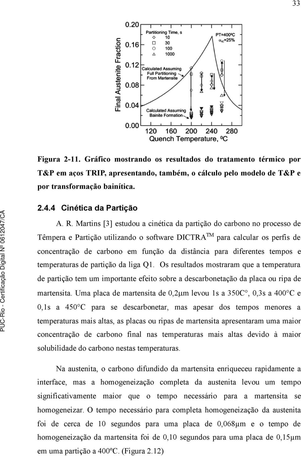 Martins [3] estudou a cinética da partição do carbono no processo de Têmpera e Partição utilizando o software DICTRA TM para calcular os perfis de concentração de carbono em função da distância para