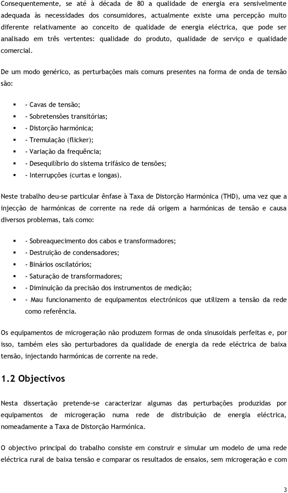 De um modo genérico, as perturbações mais comuns presentes na forma de onda de tensão são: - Cavas de tensão; - Sobretensões transitórias; - Distorção harmónica; - Tremulação (flicker); - Variação da