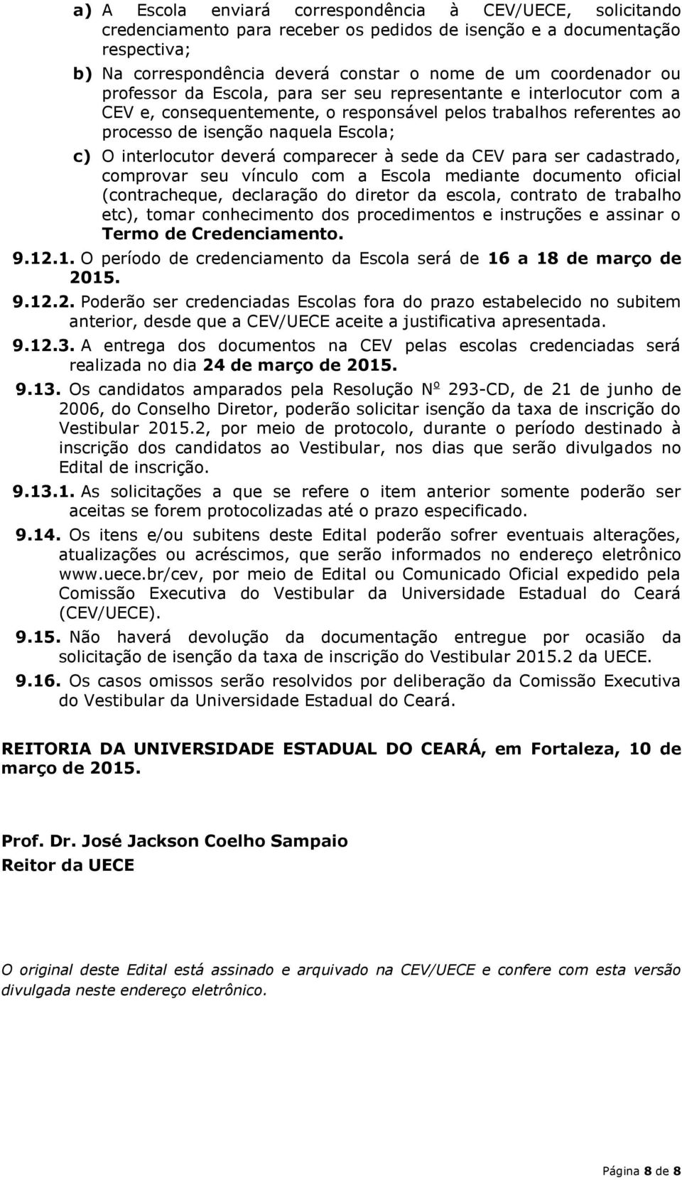 interlocutor deverá comparecer à sede da CEV para ser cadastrado, comprovar seu vínculo com a Escola mediante documento oficial (contracheque, declaração do diretor da escola, contrato de trabalho