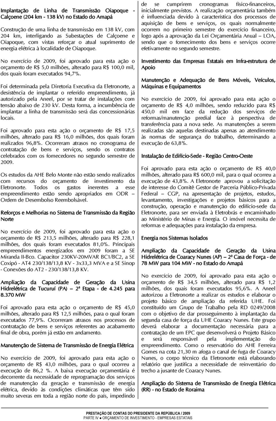 No exercício de 2009, foi aprovado para esta ação o orçamento de R$ 5,0 milhões, alterado para R$ 100,0 mil, dos quais foram executados 94,7%.