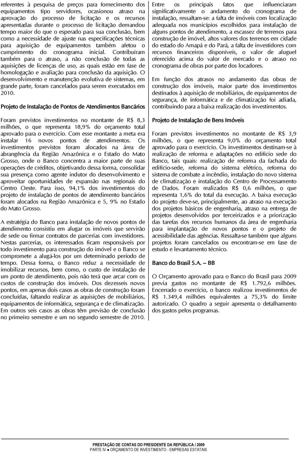 inicial. Contribuíram também para o atraso, a não conclusão de todas as aquisições de licenças de uso, as quais estão em fase de homologação e avaliação para conclusão da aquisição.