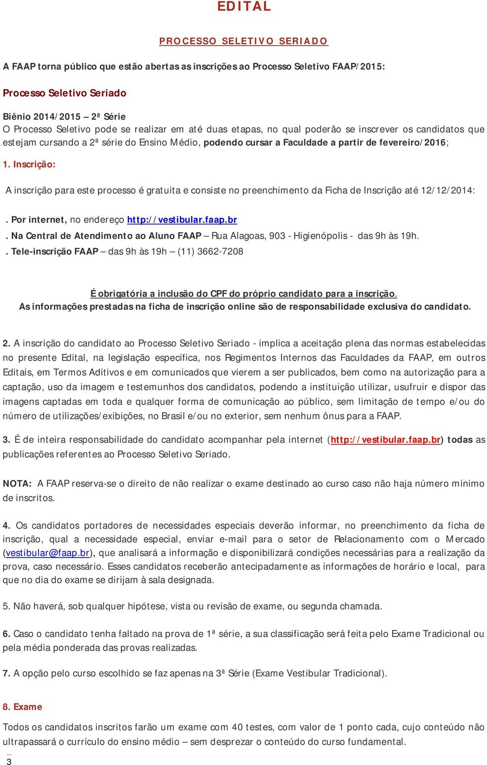 Inscrição: A inscrição para este processo é gratuita e consiste no preenchimento da Ficha de Inscrição até 12/12/2014:. Por internet, no endereço http://vestibular.faap.br.