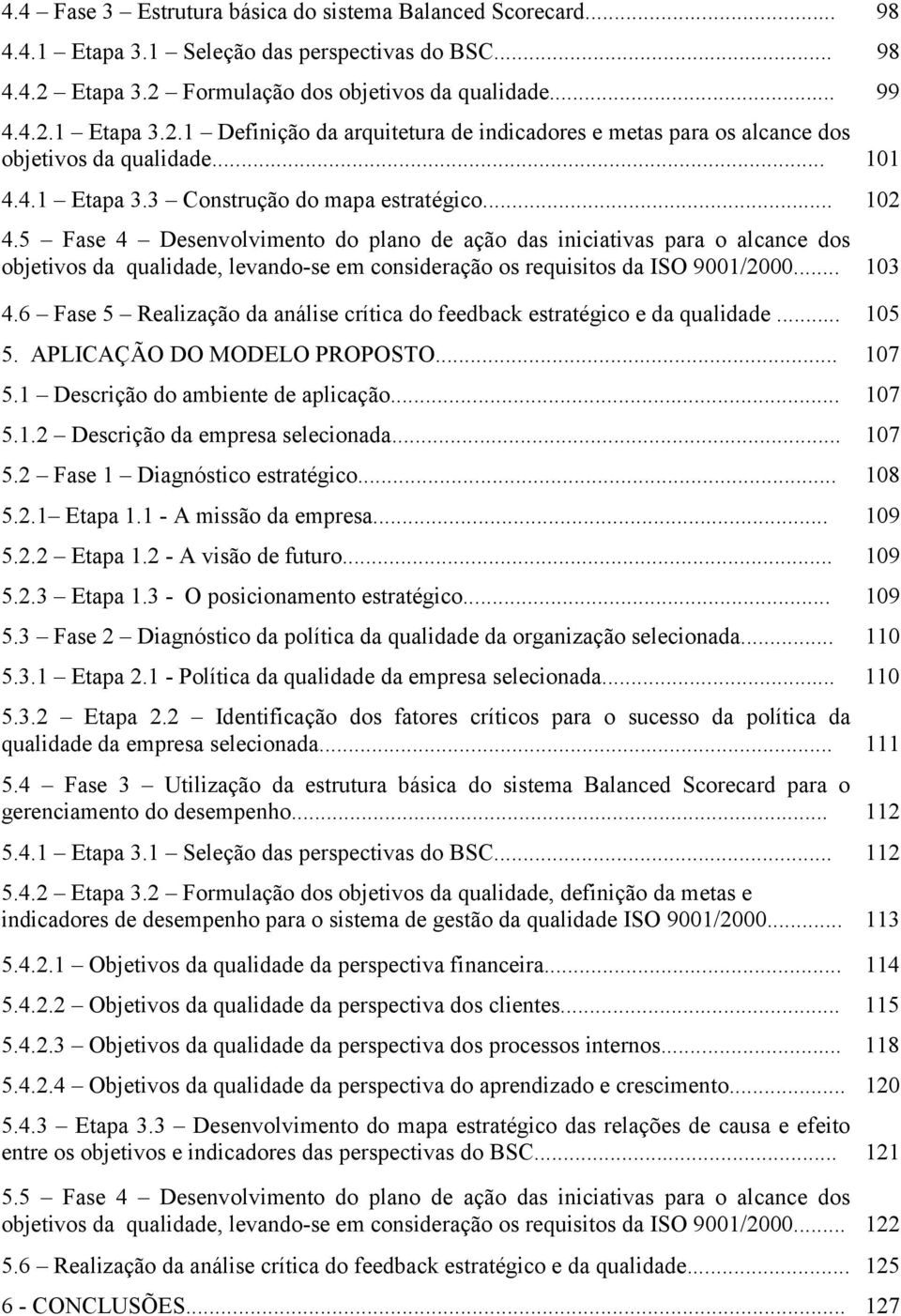 .. 102 4.5 Fase 4 Desenvolvimento do plano de ação das iniciativas para o alcance dos objetivos da qualidade, levando-se em consideração os requisitos da ISO 9001/2000... 103 4.