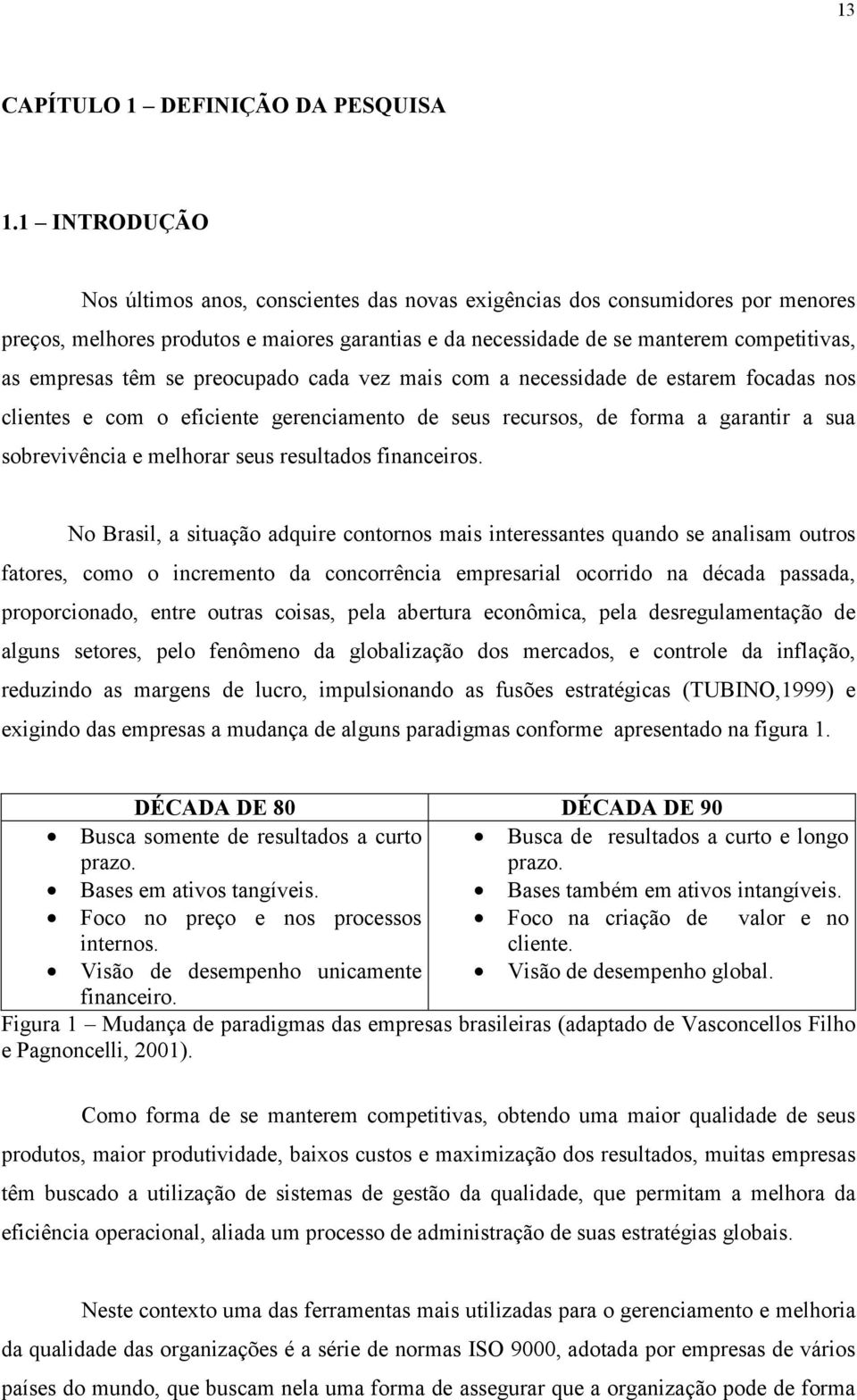 têm se preocupado cada vez mais com a necessidade de estarem focadas nos clientes e com o eficiente gerenciamento de seus recursos, de forma a garantir a sua sobrevivência e melhorar seus resultados