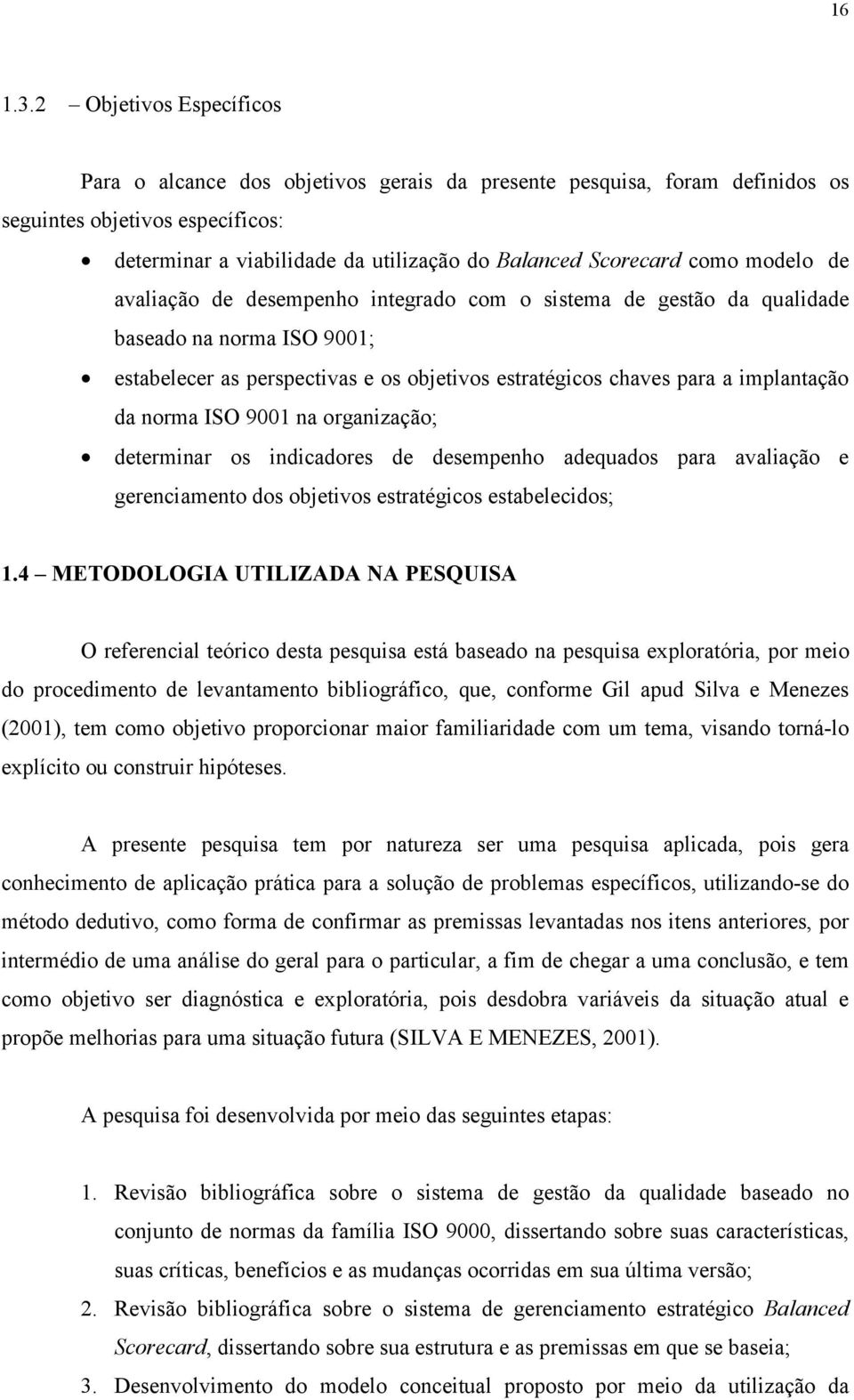 modelo de avaliação de desempenho integrado com o sistema de gestão da qualidade baseado na norma ISO 9001; estabelecer as perspectivas e os objetivos estratégicos chaves para a implantação da norma