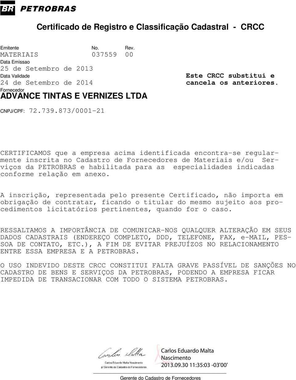 A inscrição, representada pelo presente Certificado, não importa em obrigação de contratar, ficando o titular do mesmo sujeito aos procedimentos licitatórios pertinentes, quando for o caso.